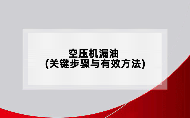 空压机漏油(关键步骤与有效方法)