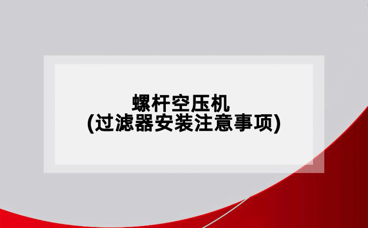 螺杆空压机(过滤器安装注意事项)