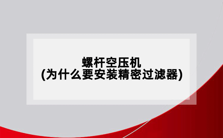 螺杆空压机(为什么要安装精密过滤器)