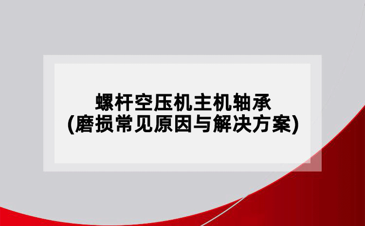 螺杆空压机主机轴承(磨损常见原因与解决方案)