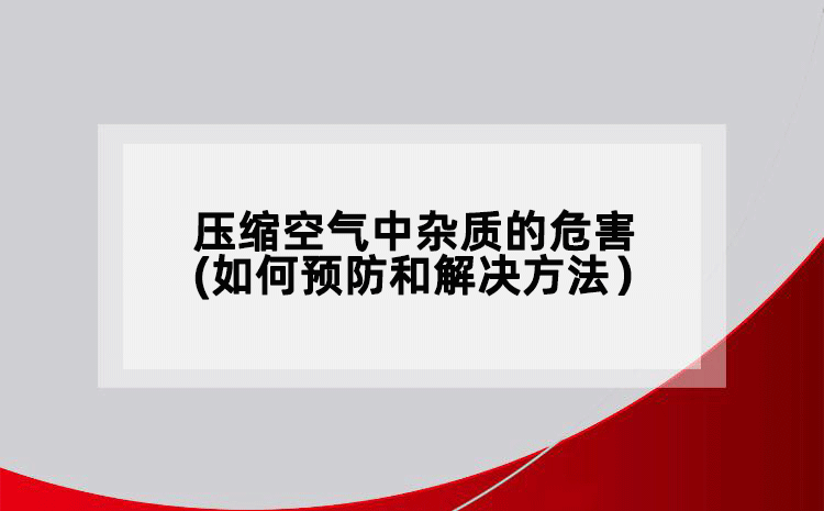 压缩空气中杂质的危害(如何预防和解决方法）